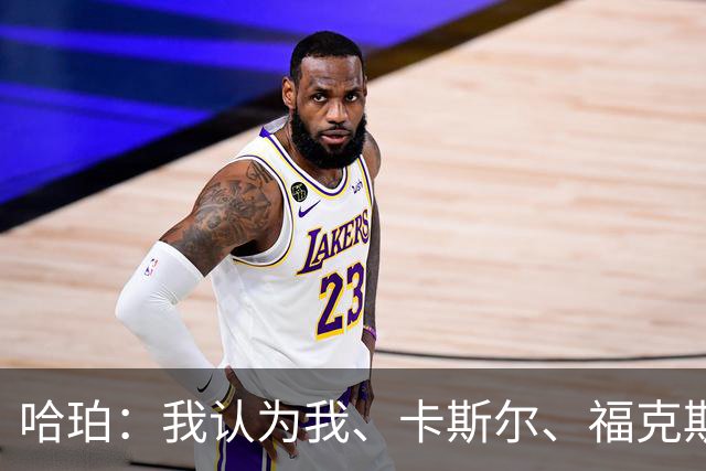 哈珀：我认为我、卡斯尔、福克斯都在场时 我们几乎是不可阻挡的